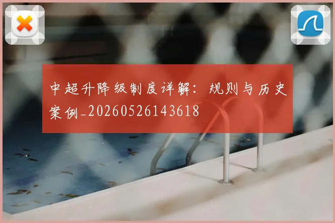 中超升降级制度详解：规则与历史案例_20260526143618