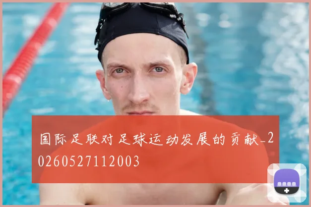 国际足联对足球运动发展的贡献_20260527112003