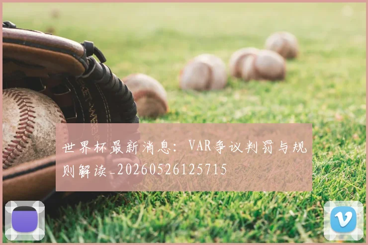 世界杯最新消息:VAR争议判罚与规则解读_20260526125715