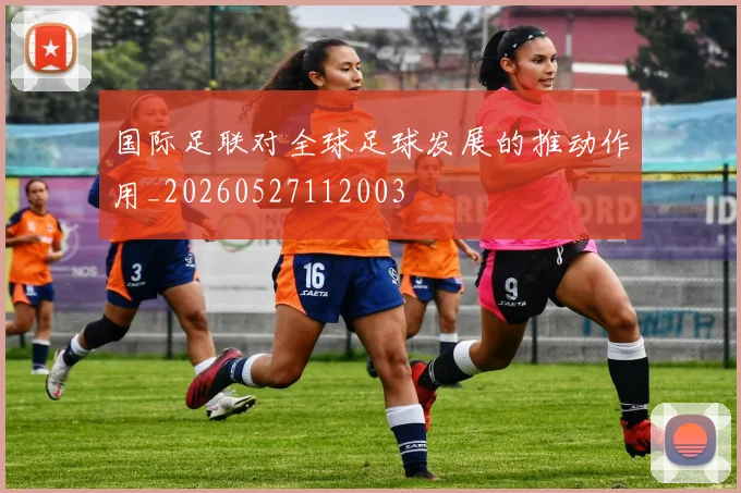 国际足联对全球足球发展的推动作用_20260527112003
