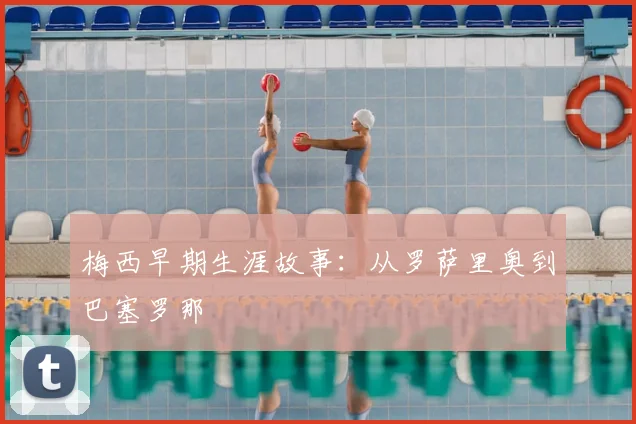 梅西早期生涯故事：从罗萨里奥到巴塞罗那